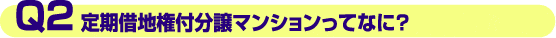 Q2.定期借地権付分譲マンションってなに?