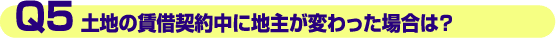 Q5.土地の賃貸契約中に地主が変わった場合は?