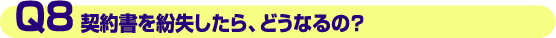 Q8.契約書を紛失したら、どうなるの?
