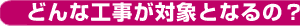 どんな工事が対象となるの?